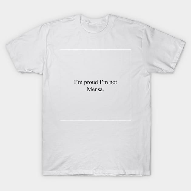 I'm proud I'm not Mensa. T-Shirt by malpraxis shirts